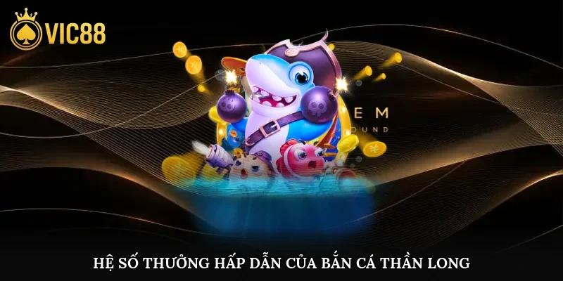 Hệ số thưởng hấp dẫn của bắn cá thần long