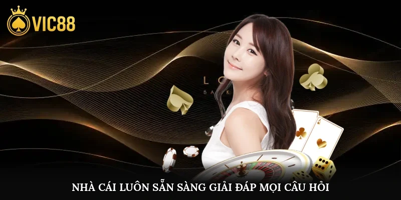Nhà cái luôn sẵn sàng giải đáp mọi câu hỏi và hỗ trợ người chơi tận tình